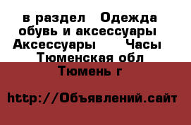  в раздел : Одежда, обувь и аксессуары » Аксессуары »  » Часы . Тюменская обл.,Тюмень г.